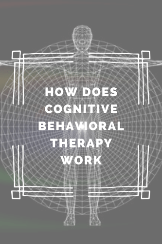 How Does Cognitive Behavioral Therapy Work