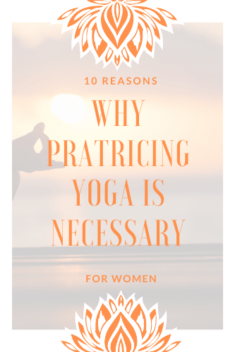 10 Reasons Why Practicing Yoga Regularly Is Necessary For Women