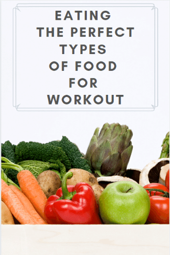 Eating The Perfect Types Of Foods For Workout